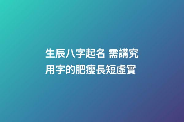 生辰八字起名 需講究用字的肥瘦長短虛實
